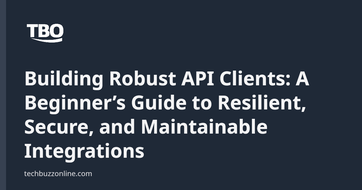 Building Robust API Clients: A Beginner’s Guide to Resilient, Secure ...