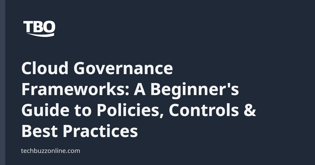 Cloud Governance Frameworks: A Beginner's Guide to Policies, Controls ...