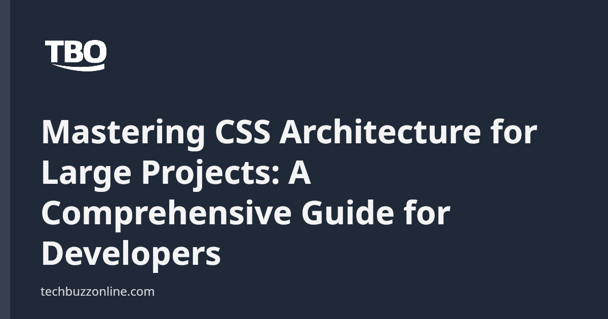 Mastering CSS Architecture for Large Projects: A Comprehensive Guide ...