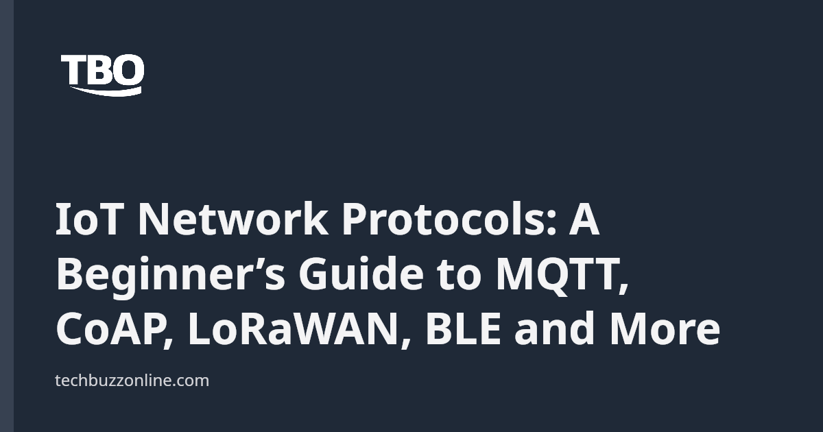 IoT Network Protocols: A Beginner’s Guide to MQTT, CoAP, LoRaWAN, BLE ...