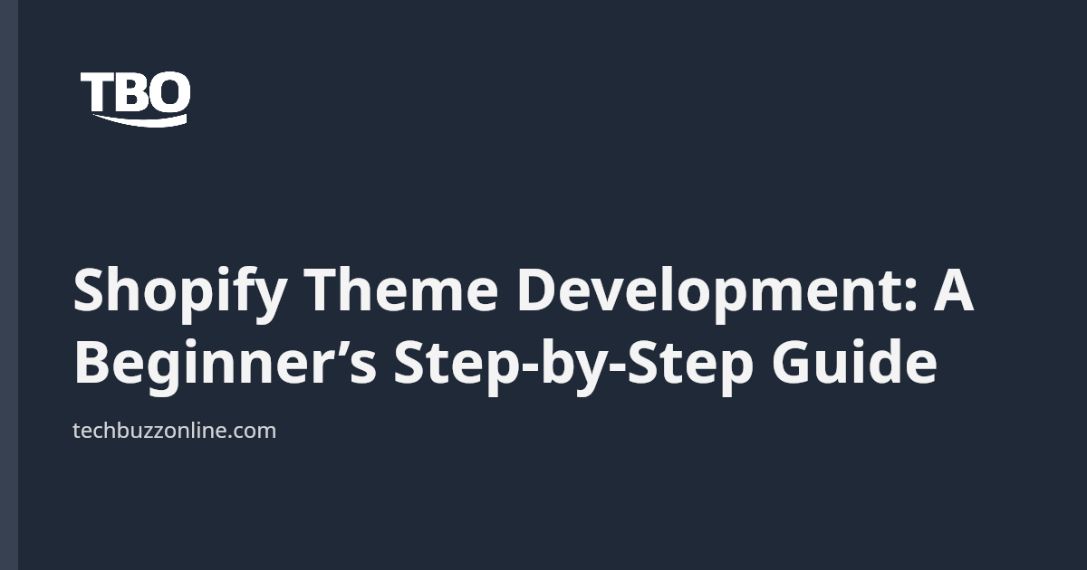 Shopify Theme Development: A Beginner’s Step-by-Step Guide - Tech Buzz ...