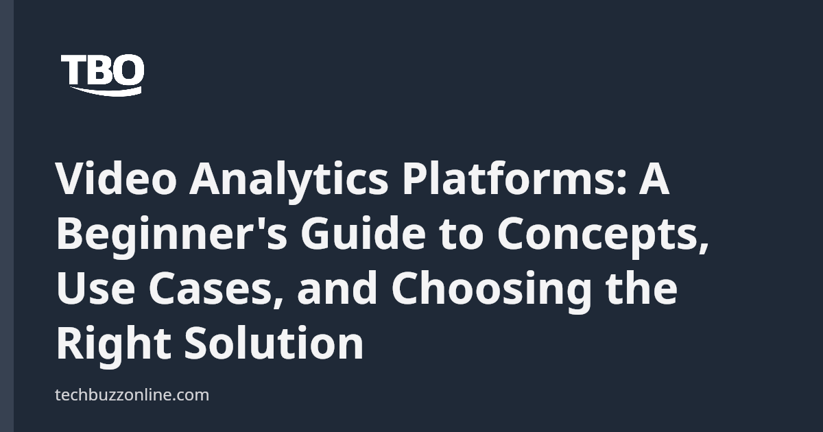 Video Analytics Platforms: A Beginner's Guide to Concepts, Use Cases ...