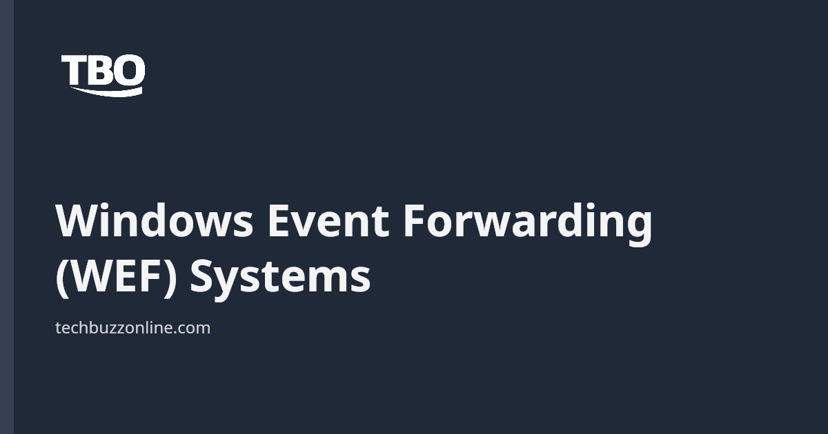 Windows Event Forward Collection Windows Event Forwarding (WEF) Systems - Tech Buzz Online